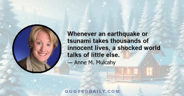 Whenever an earthquake or tsunami takes thousands of innocent lives, a shocked world talks of little else.