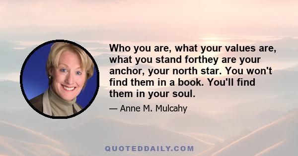 Who you are, what your values are, what you stand forthey are your anchor, your north star. You won't find them in a book. You'll find them in your soul.