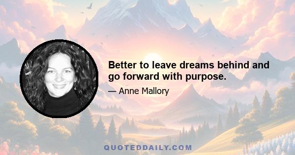 Better to leave dreams behind and go forward with purpose.