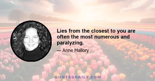 Lies from the closest to you are often the most numerous and paralyzing.