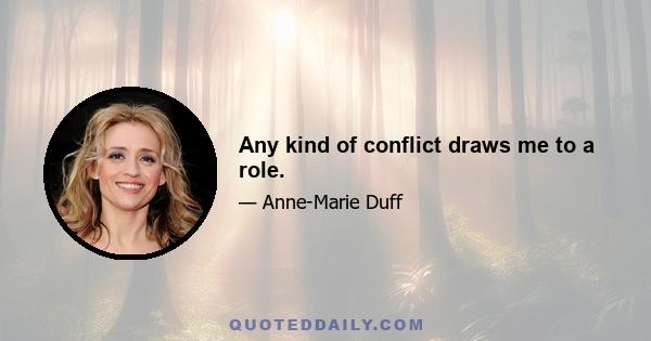 Any kind of conflict draws me to a role.