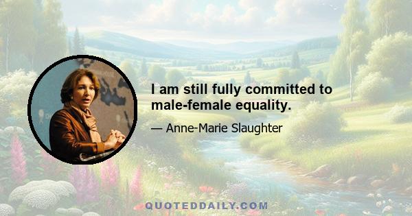 I am still fully committed to male-female equality.