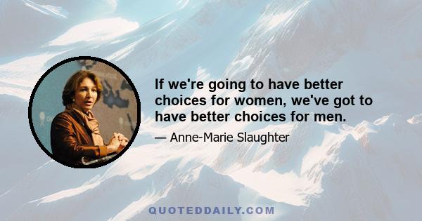 If we're going to have better choices for women, we've got to have better choices for men.