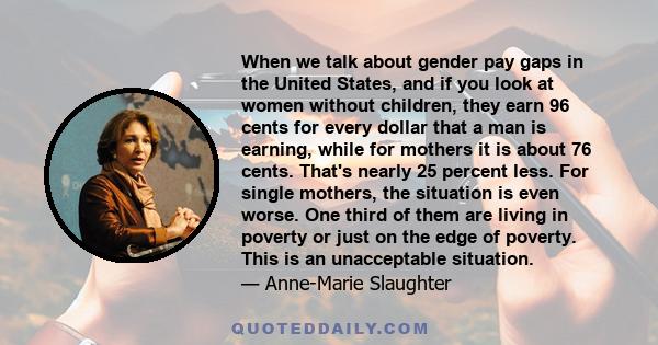 When we talk about gender pay gaps in the United States, and if you look at women without children, they earn 96 cents for every dollar that a man is earning, while for mothers it is about 76 cents. That's nearly 25