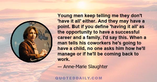 Young men keep telling me they don't 'have it all' either. And they may have a point. But if you define 'having it all' as the opportunity to have a successful career and a family, I'd say this. When a man tells his