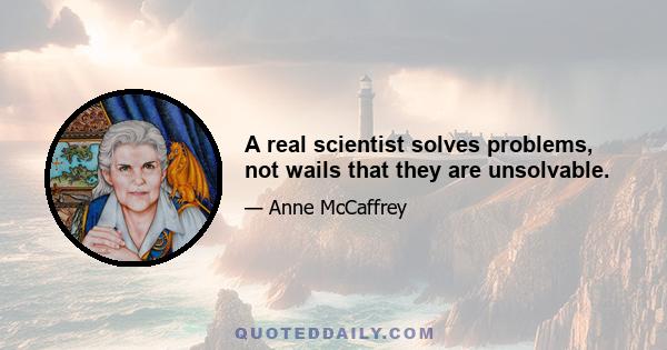 A real scientist solves problems, not wails that they are unsolvable.