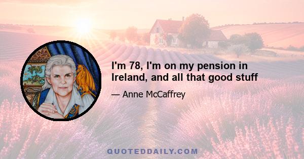 I'm 78, I'm on my pension in Ireland, and all that good stuff