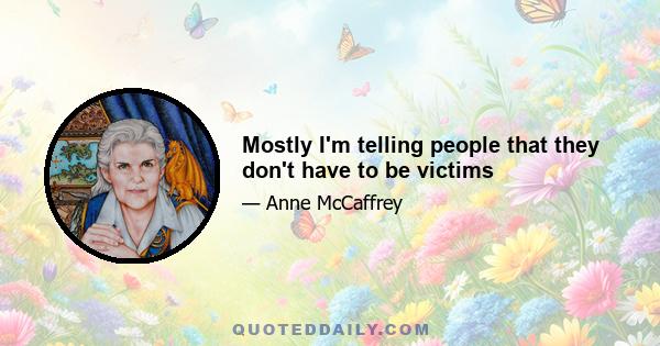 Mostly I'm telling people that they don't have to be victims