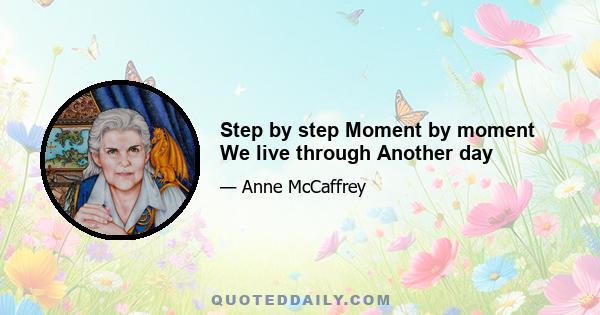 Step by step Moment by moment We live through Another day