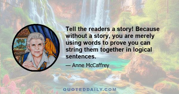 Tell the readers a story! Because without a story, you are merely using words to prove you can string them together in logical sentences.