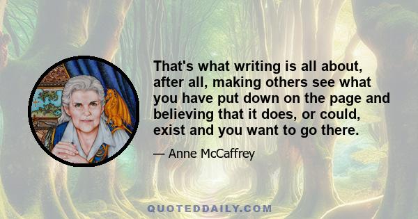 That's what writing is all about, after all, making others see what you have put down on the page and believing that it does, or could, exist and you want to go there.