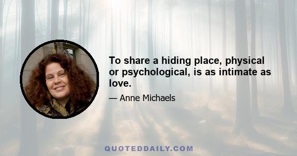 To share a hiding place, physical or psychological, is as intimate as love.