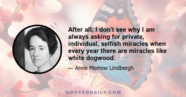 After all, I don't see why I am always asking for private, individual, selfish miracles when every year there are miracles like white dogwood.