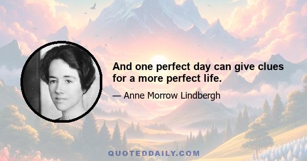 And one perfect day can give clues for a more perfect life.