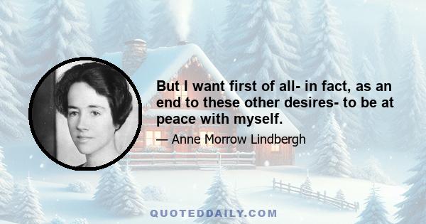 But I want first of all- in fact, as an end to these other desires- to be at peace with myself.