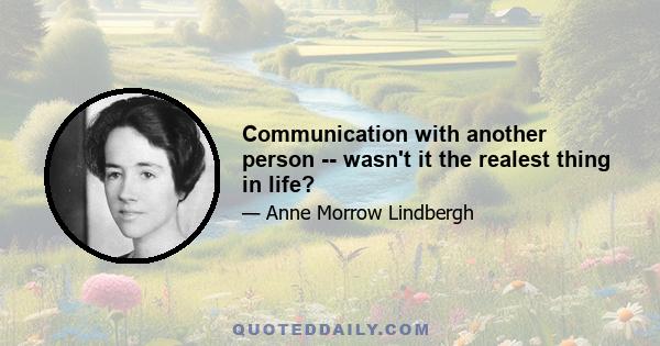 Communication with another person -- wasn't it the realest thing in life?