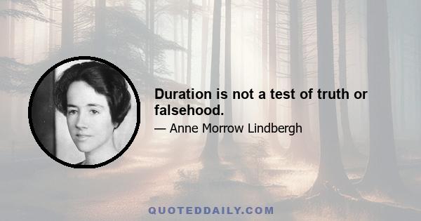 Duration is not a test of truth or falsehood.