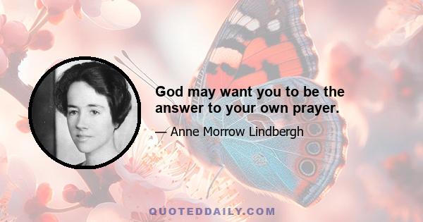 God may want you to be the answer to your own prayer.