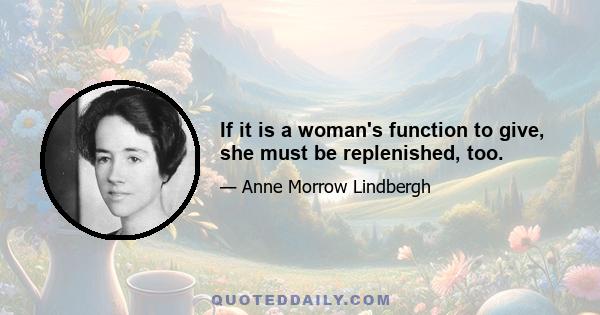 If it is a woman's function to give, she must be replenished, too.