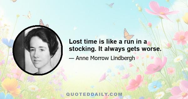 Lost time is like a run in a stocking. It always gets worse.