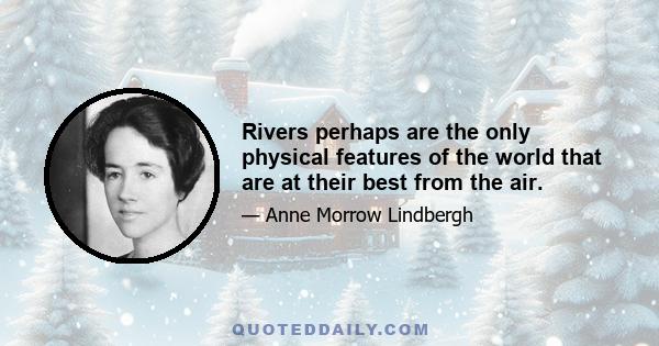 Rivers perhaps are the only physical features of the world that are at their best from the air.