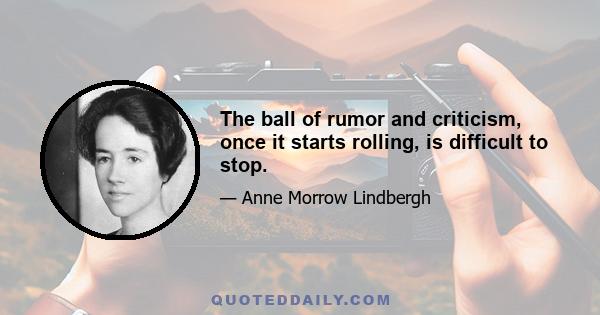 The ball of rumor and criticism, once it starts rolling, is difficult to stop.