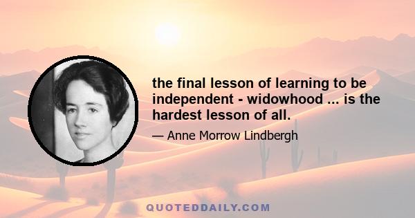 the final lesson of learning to be independent - widowhood ... is the hardest lesson of all.