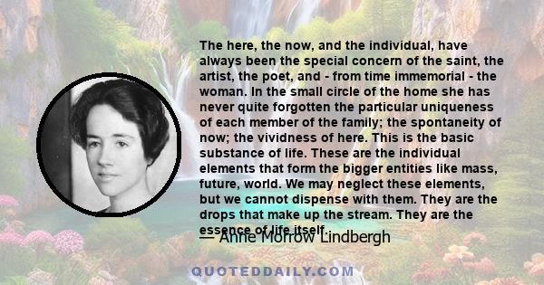 The here, the now, and the individual, have always been the special concern of the saint, the artist, the poet, and - from time immemorial - the woman. In the small circle of the home she has never quite forgotten the