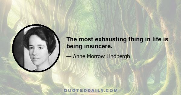 The most exhausting thing in life is being insincere.