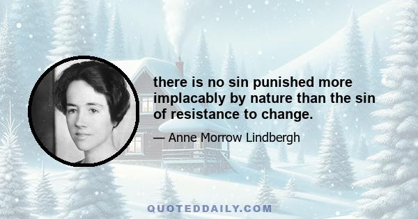 there is no sin punished more implacably by nature than the sin of resistance to change.