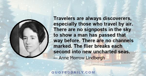 Travelers are always discoverers, especially those who travel by air. There are no signposts in the sky to show a man has passed that way before. There are no channels marked. The flier breaks each second into new