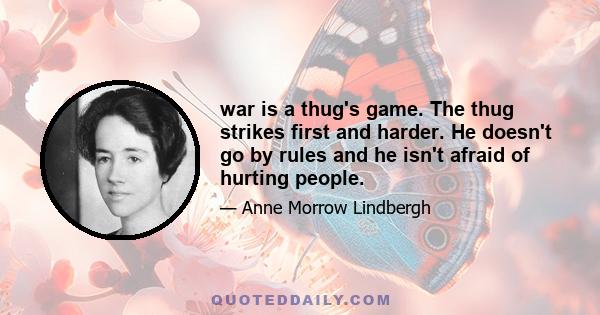 war is a thug's game. The thug strikes first and harder. He doesn't go by rules and he isn't afraid of hurting people.