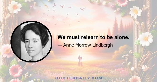 We must relearn to be alone.