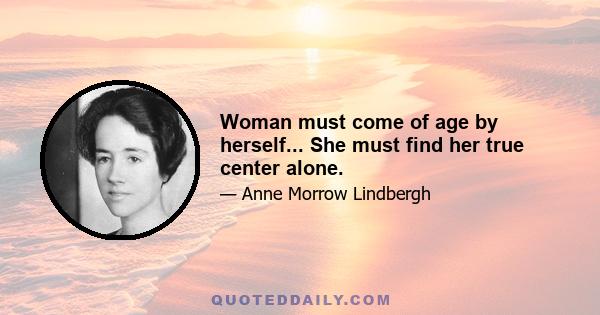 Woman must come of age by herself... She must find her true center alone.