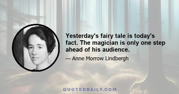 Yesterday's fairy tale is today's fact. The magician is only one step ahead of his audience.