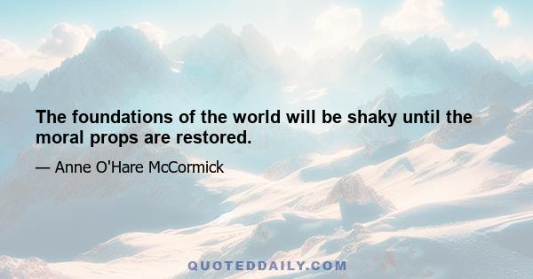 The foundations of the world will be shaky until the moral props are restored.