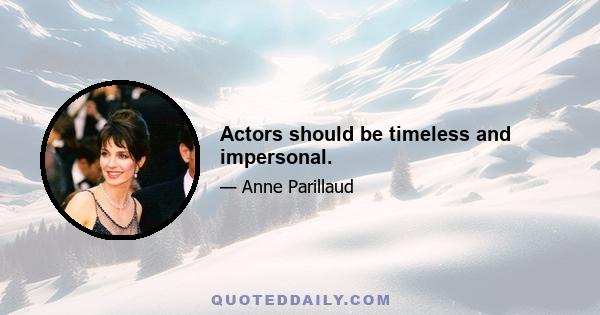 Actors should be timeless and impersonal.