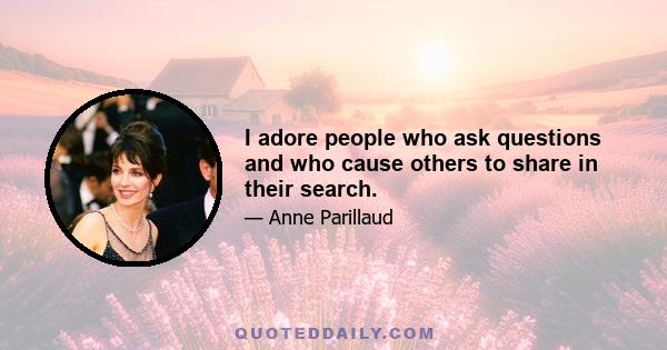 I adore people who ask questions and who cause others to share in their search.