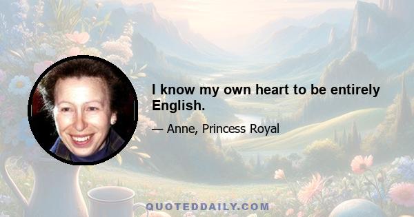 I know my own heart to be entirely English.