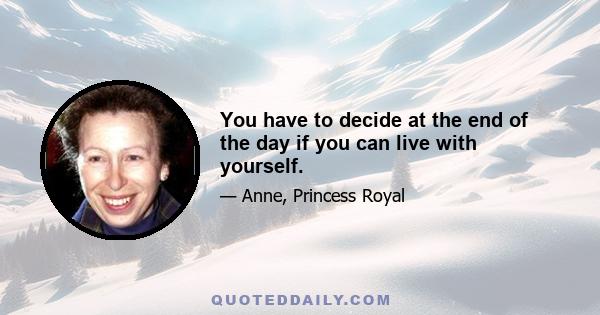 You have to decide at the end of the day if you can live with yourself.