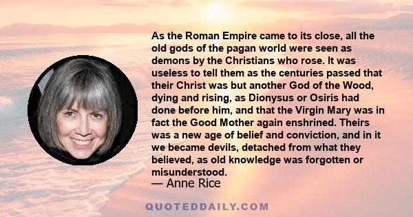 As the Roman Empire came to its close, all the old gods of the pagan world were seen as demons by the Christians who rose. It was useless to tell them as the centuries passed that their Christ was but another God of the 