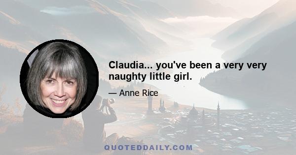 Claudia... you've been a very very naughty little girl.