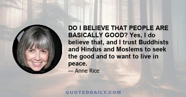 DO I BELIEVE THAT PEOPLE ARE BASICALLY GOOD? Yes, I do believe that, and I trust Buddhists and Hindus and Moslems to seek the good and to want to live in peace.