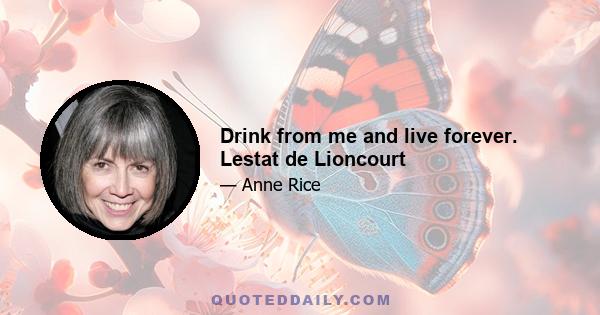 Drink from me and live forever. Lestat de Lioncourt