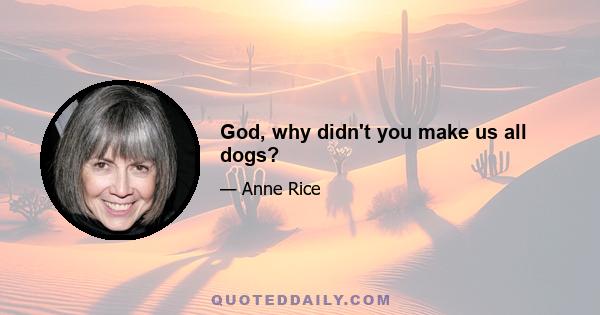 God, why didn't you make us all dogs?