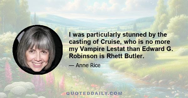 I was particularly stunned by the casting of Cruise, who is no more my Vampire Lestat than Edward G. Robinson is Rhett Butler.