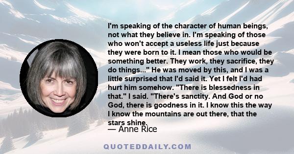 I'm speaking of the character of human beings, not what they believe in. I'm speaking of those who won't accept a useless life just because they were born to it. I mean those who would be something better. They work,