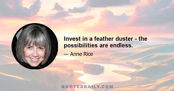 Invest in a feather duster - the possibilities are endless.