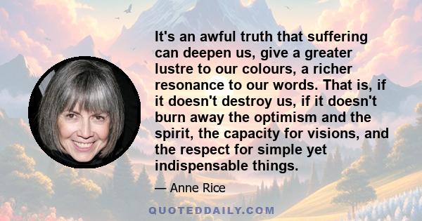 It's an awful truth that suffering can deepen us, give a greater lustre to our colours, a richer resonance to our words.