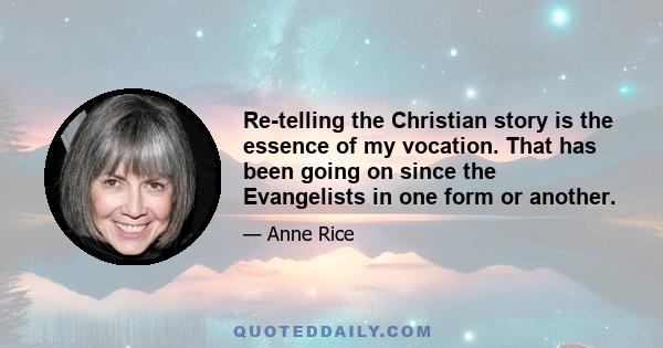 Re-telling the Christian story is the essence of my vocation. That has been going on since the Evangelists in one form or another.